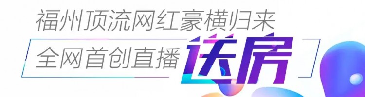 福州頂流網(wǎng)紅豪橫歸來||直播送房你再不出手就晚了！